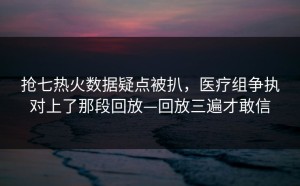 抢七热火数据疑点被扒，医疗组争执对上了那段回放—回放三遍才敢信