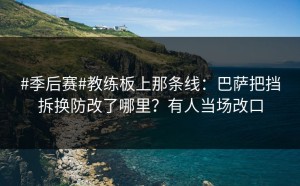 #季后赛#教练板上那条线：巴萨把挡拆换防改了哪里？有人当场改口
