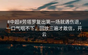 #中超#劳塔罗复出第一场就遇伤退，一口气咽不下，回放三遍才敢信，开云