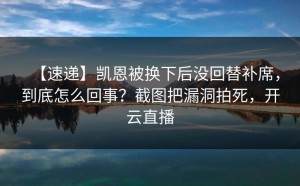 【速递】凯恩被换下后没回替补席，到底怎么回事？截图把漏洞拍死，开云直播