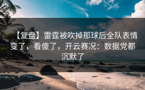 【复盘】雷霆被吹掉那球后全队表情变了，看傻了，开云赛况：数据党都沉默了