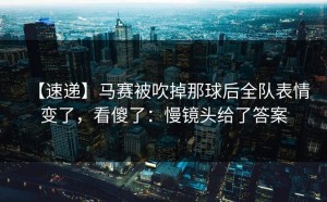 【速递】马赛被吹掉那球后全队表情变了，看傻了：慢镜头给了答案