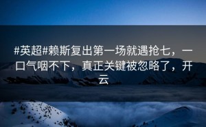 #英超#赖斯复出第一场就遇抢七，一口气咽不下，真正关键被忽略了，开云