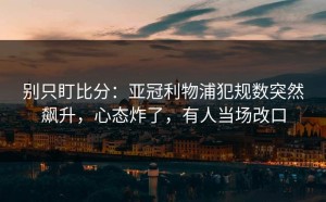别只盯比分：亚冠利物浦犯规数突然飙升，心态炸了，有人当场改口