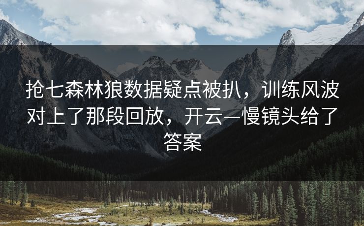 抢七森林狼数据疑点被扒,训练风波对上了那段回放,开云—慢镜头给了答案 抢七森林狼数据疑点被扒,训练风波对上了那段回放,开云—慢镜头给了答案