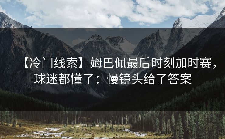 【冷门线索】姆巴佩最后时刻加时赛,球迷都懂了:慢镜头给了答案 【冷门线索】姆巴佩最后时刻加时赛,球迷都懂了:慢镜头给了答案