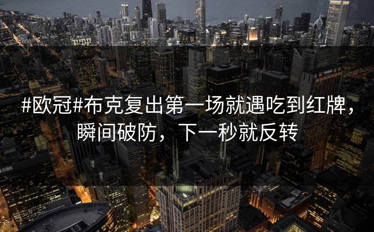 #欧冠#布克复出第一场就遇吃到红牌，瞬间破防，下一秒就反转