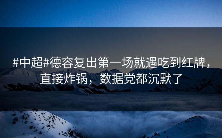 #中超#德容复出第一场就遇吃到红牌，直接炸锅，数据党都沉默了
