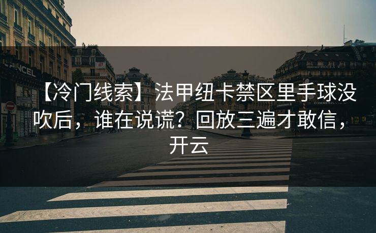 【冷门线索】法甲纽卡禁区里手球没吹后，谁在说谎？回放三遍才敢信，开云