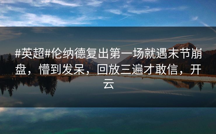 #英超#伦纳德复出第一场就遇末节崩盘,懵到发呆,回放三遍才敢信,开云 #英超#伦纳德复出第一场就遇末节崩盘,懵到发呆,回放三遍才敢信,开云