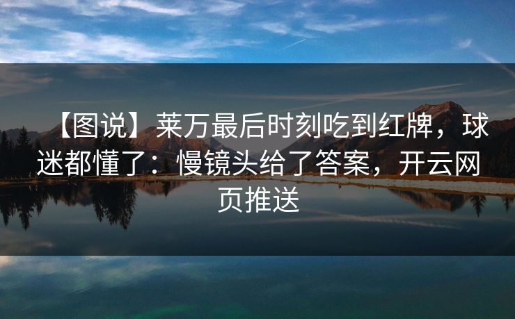 【图说】莱万最后时刻吃到红牌,球迷都懂了:慢镜头给了答案,开云网页推送 【图说】莱万最后时刻吃到红牌,球迷都懂了:慢镜头给了答案,开云网页推送