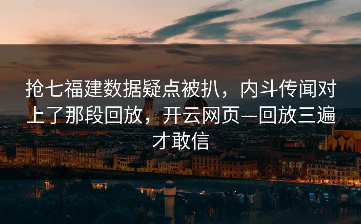 抢七福建数据疑点被扒,内斗传闻对上了那段回放,开云网页—回放三遍才敢信 抢七福建数据疑点被扒,内斗传闻对上了那段回放,开云网页—回放三遍才敢信