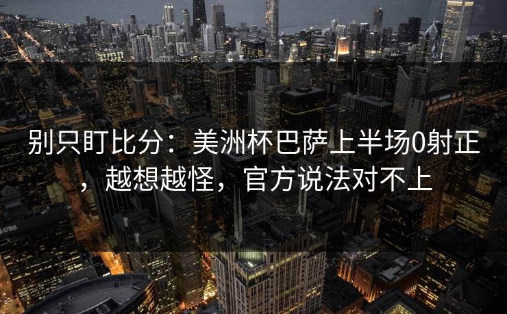 别只盯比分:美洲杯巴萨上半场0射正,越想越怪,官方说法对不上 别只盯比分:美洲杯巴萨上半场0射正,越想越怪,官方说法对不上