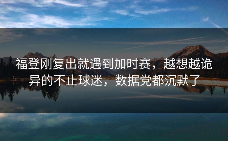 福登刚复出就遇到加时赛，越想越诡异的不止球迷，数据党都沉默了