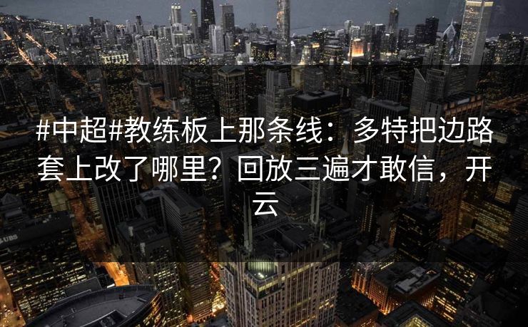 #中超#教练板上那条线:多特把边路套上改了哪里?回放三遍才敢信,开云 #中超#教练板上那条线:多特把边路套上改了哪里?回放三遍才敢信,开云