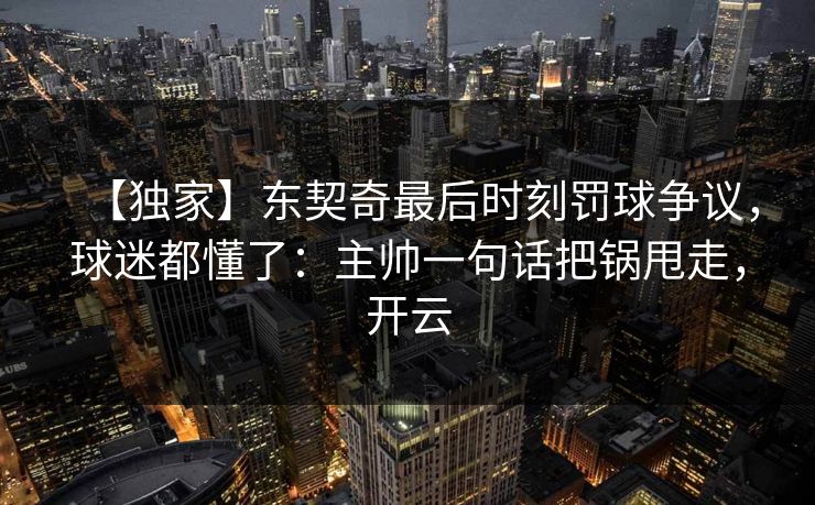 【独家】东契奇最后时刻罚球争议,球迷都懂了:主帅一句话把锅甩走,开云 【独家】东契奇最后时刻罚球争议,球迷都懂了:主帅一句话把锅甩走,开云