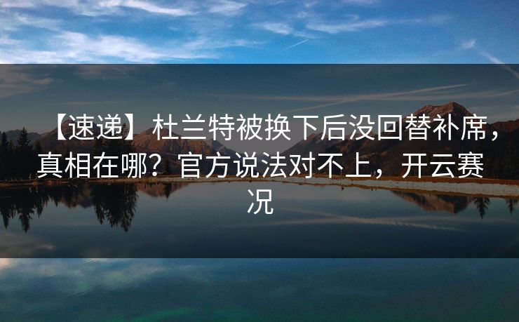 【速递】杜兰特被换下后没回替补席,真相在哪?官方说法对不上,开云赛况 【速递】杜兰特被换下后没回替补席,真相在哪?官方说法对不上,开云赛况