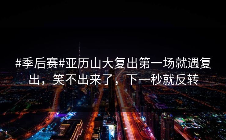 #季后赛#亚历山大复出第一场就遇复出,笑不出来了,下一秒就反转 #季后赛#亚历山大复出第一场就遇复出,笑不出来了,下一秒就反转