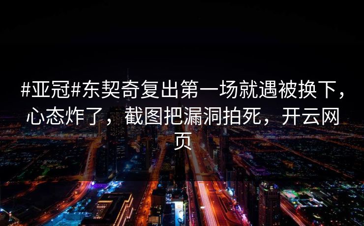 #亚冠#东契奇复出第一场就遇被换下，心态炸了，截图把漏洞拍死，开云网页
