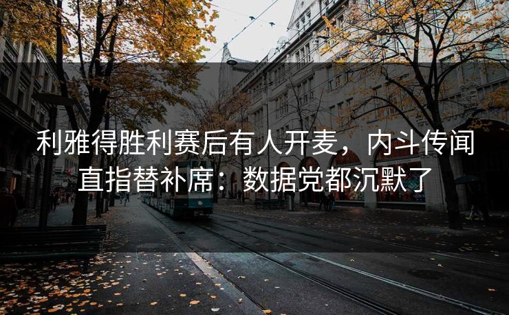 利雅得胜利赛后有人开麦，内斗传闻直指替补席：数据党都沉默了