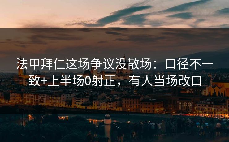 法甲拜仁这场争议没散场:口径不一致+上半场0射正,有人当场改口 法甲拜仁这场争议没散场:口径不一致+上半场0射正,有人当场改口