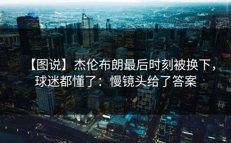 【图说】杰伦布朗最后时刻被换下，球迷都懂了：慢镜头给了答案