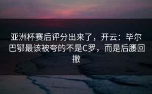 亚洲杯赛后评分出来了，开云：毕尔巴鄂最该被夸的不是C罗，而是后腰回撤