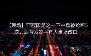 【现场】亚冠国足这一下中场被抢断5次，后背发凉—有人当场改口