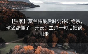 【独家】莫兰特最后时刻补时绝杀，球迷都懂了，开云：主帅一句话把锅甩走
