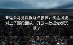亚运会马竞数据疑点被扒，奖金风波对上了那段回放，开云—数据党都沉默了