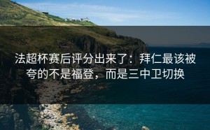 法超杯赛后评分出来了：拜仁最该被夸的不是福登，而是三中卫切换