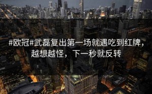 #欧冠#武磊复出第一场就遇吃到红牌，越想越怪，下一秒就反转
