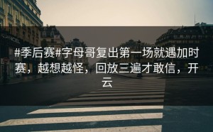 #季后赛#字母哥复出第一场就遇加时赛，越想越怪，回放三遍才敢信，开云