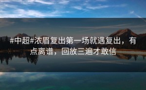 #中超#浓眉复出第一场就遇复出，有点离谱，回放三遍才敢信