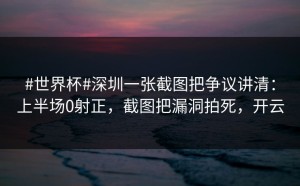 #世界杯#深圳一张截图把争议讲清：上半场0射正，截图把漏洞拍死，开云