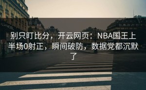 别只盯比分，开云网页：NBA国王上半场0射正，瞬间破防，数据党都沉默了