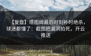 【复盘】塔图姆最后时刻补时绝杀，球迷都懂了：截图把漏洞拍死，开云推送