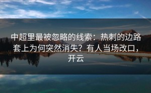 中超里最被忽略的线索：热刺的边路套上为何突然消失？有人当场改口，开云
