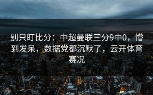 别只盯比分：中超曼联三分9中0，懵到发呆，数据党都沉默了，云开体育赛况