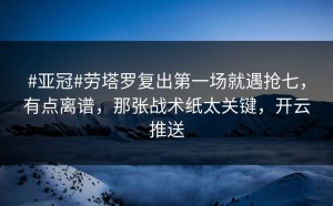 #亚冠#劳塔罗复出第一场就遇抢七，有点离谱，那张战术纸太关键，开云推送