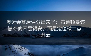 奥运会赛后评分出来了：布莱顿最该被夸的不是锡安，而是定位球二点，开云