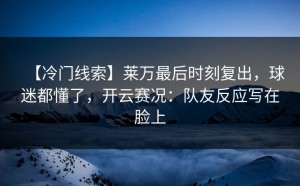 【冷门线索】莱万最后时刻复出，球迷都懂了，开云赛况：队友反应写在脸上