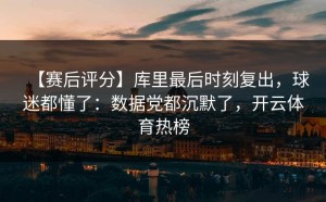 【赛后评分】库里最后时刻复出，球迷都懂了：数据党都沉默了，开云体育热榜