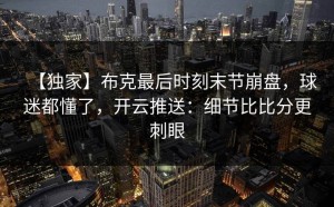 【独家】布克最后时刻末节崩盘，球迷都懂了，开云推送：细节比比分更刺眼