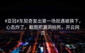 #亚冠#东契奇复出第一场就遇被换下，心态炸了，截图把漏洞拍死，开云网页