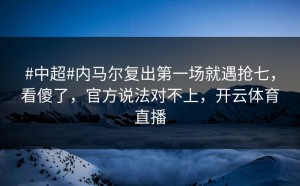 #中超#内马尔复出第一场就遇抢七，看傻了，官方说法对不上，开云体育直播