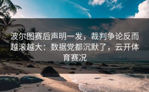 波尔图赛后声明一发，裁判争论反而越滚越大：数据党都沉默了，云开体育赛况