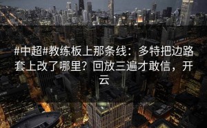 #中超#教练板上那条线：多特把边路套上改了哪里？回放三遍才敢信，开云