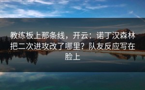 教练板上那条线，开云：诺丁汉森林把二次进攻改了哪里？队友反应写在脸上