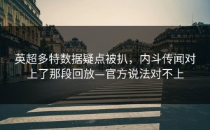 英超多特数据疑点被扒，内斗传闻对上了那段回放—官方说法对不上